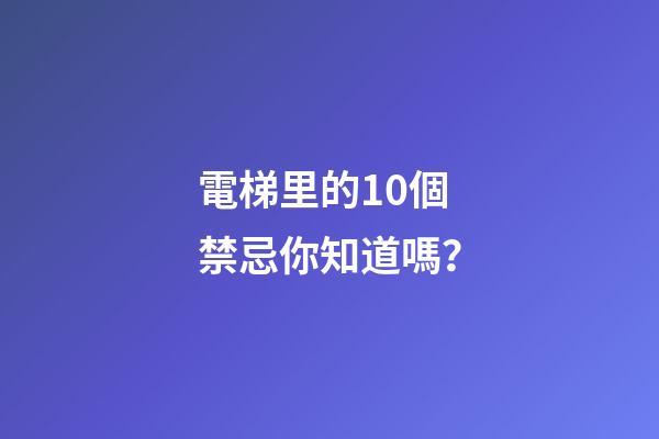 電梯里的10個禁忌你知道嗎？