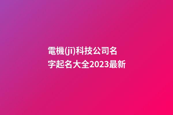 電機(jī)科技公司名字起名大全2023最新-第1張-公司起名-玄機(jī)派