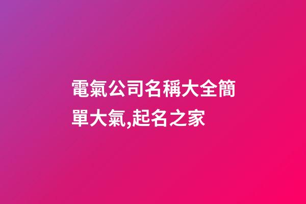 電氣公司名稱大全簡單大氣,起名之家-第1張-公司起名-玄機派