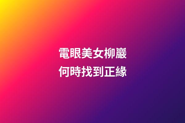 電眼美女柳巖何時找到正緣