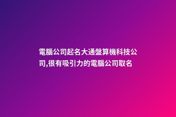 電腦公司起名大通盤算機科技公司,很有吸引力的電腦公司取名-第1張-公司起名-玄機派