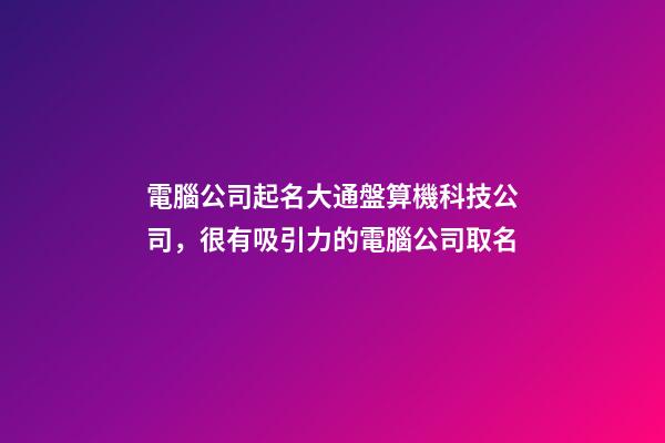 電腦公司起名大通盤算機科技公司，很有吸引力的電腦公司取名-第1張-公司起名-玄機派