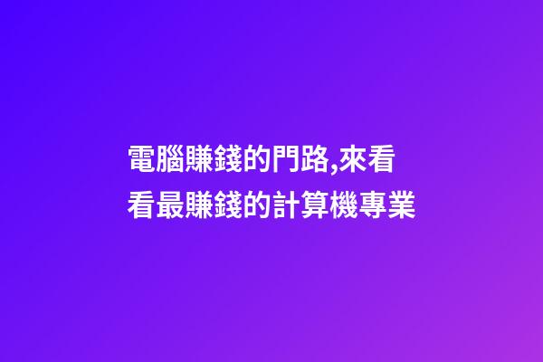 電腦賺錢的門路,來看看最賺錢的計算機專業-第1張-觀點-玄機派