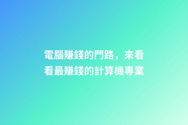 電腦賺錢的門路，來看看最賺錢的計算機專業-第1張-觀點-玄機派