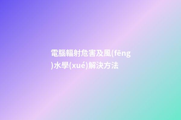 電腦輻射危害及風(fēng)水學(xué)解決方法