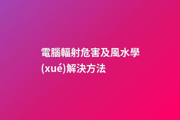 電腦輻射危害及風水學(xué)解決方法