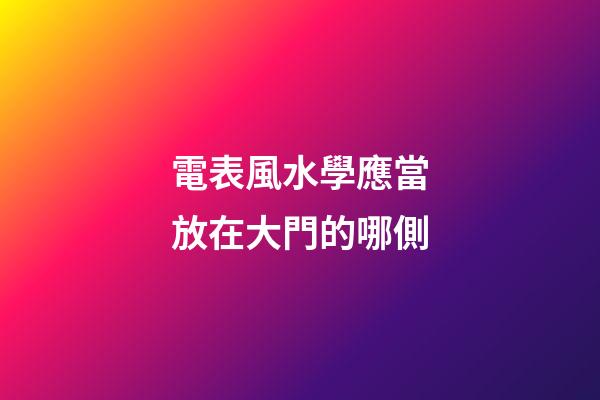 電表風水學應當放在大門的哪側
