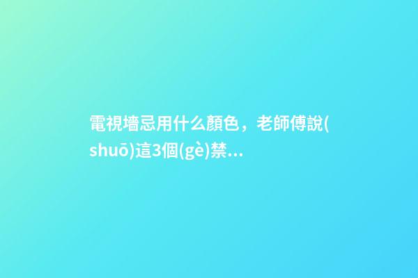 電視墻忌用什么顏色，老師傅說(shuō)這3個(gè)禁忌可別犯！