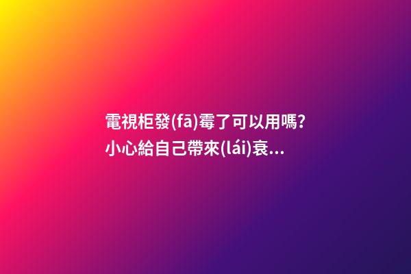 電視柜發(fā)霉了可以用嗎？小心給自己帶來(lái)衰運(yùn)