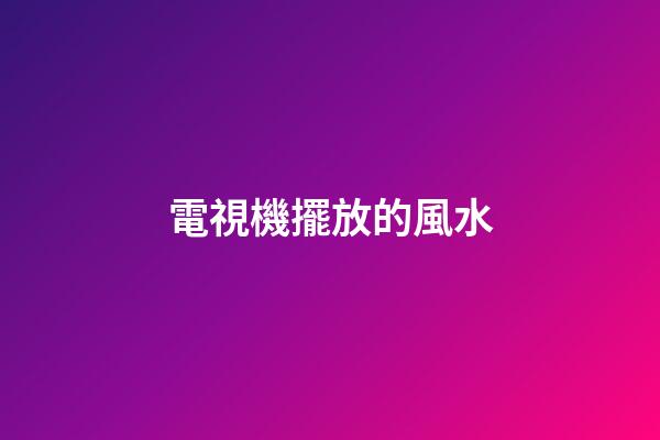 電視機擺放的風水