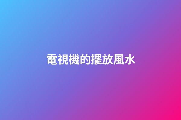 電視機的擺放風水