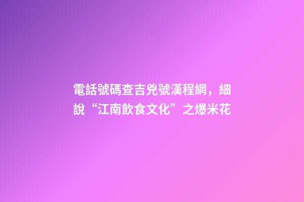 電話號碼查吉兇號漢程網，細說“江南飲食文化”之爆米花-第1張-觀點-玄機派
