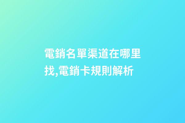 電銷名單渠道在哪里找,電銷卡規則解析-第1張-觀點-玄機派