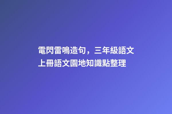 電閃雷鳴造句，三年級語文上冊語文園地知識點整理-第1張-觀點-玄機派