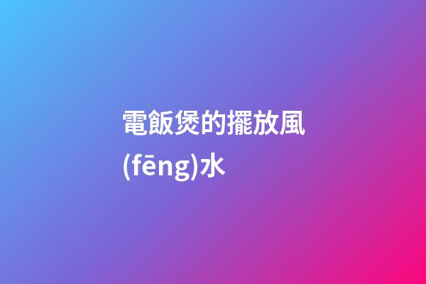 電飯煲的擺放風(fēng)水
