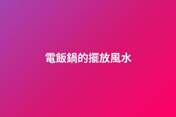 電飯鍋的擺放風水
