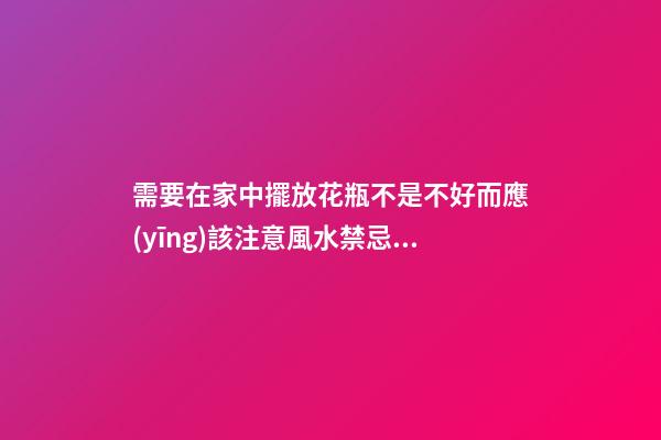 需要在家中擺放花瓶不是不好而應(yīng)該注意風水禁忌才好