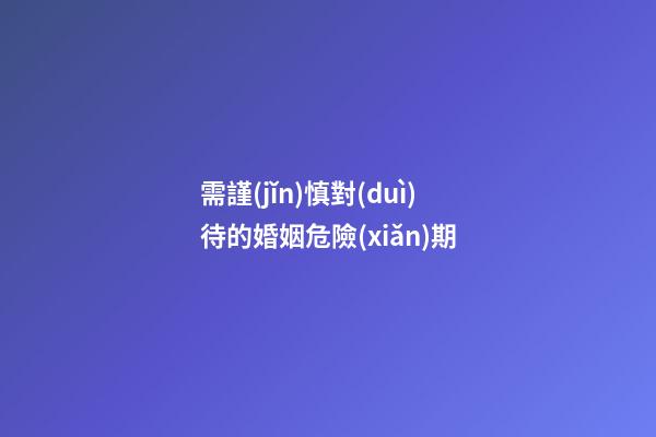 需謹(jǐn)慎對(duì)待的婚姻危險(xiǎn)期