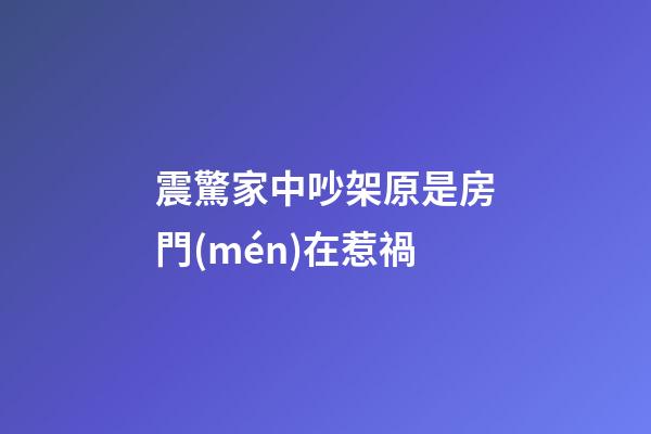 震驚家中吵架原是房門(mén)在惹禍