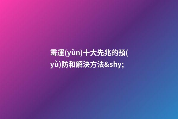 霉運(yùn)十大先兆的預(yù)防和解決方法&shy;