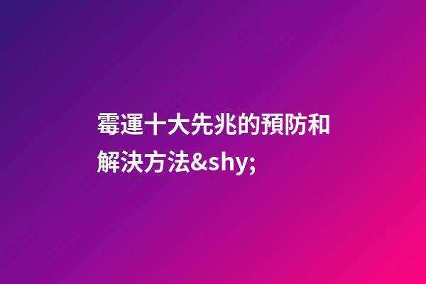 霉運十大先兆的預防和解決方法&shy;