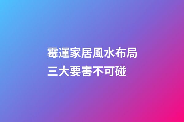 霉運家居風水布局三大要害不可碰
