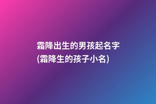霜降出生的男孩起名字(霜降生的孩子小名)