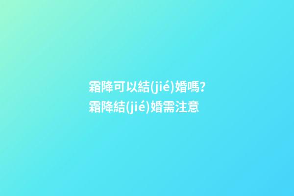 霜降可以結(jié)婚嗎？霜降結(jié)婚需注意