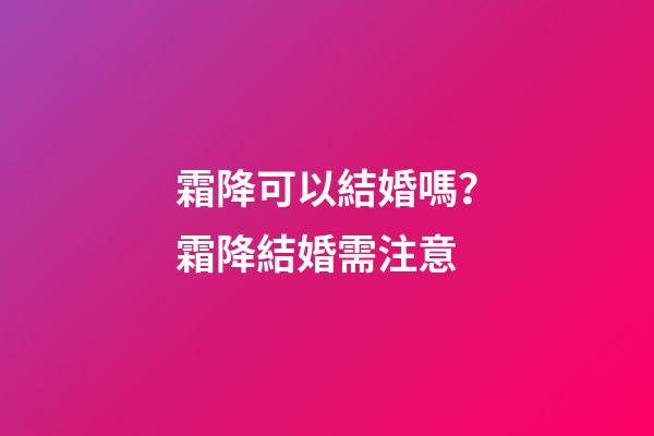 霜降可以結婚嗎？霜降結婚需注意