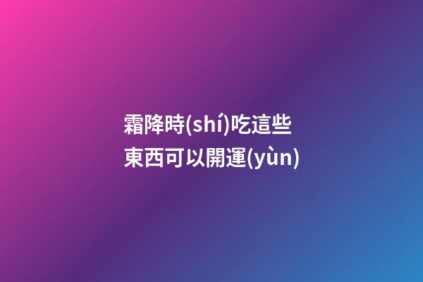 霜降時(shí)吃這些東西可以開運(yùn)