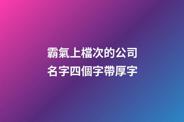 霸氣上檔次的公司名字四個字帶厚字-第1張-公司起名-玄機派
