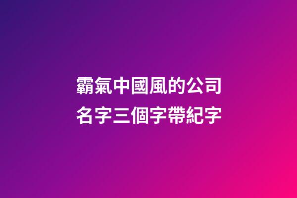 霸氣中國風的公司名字三個字帶紀字-第1張-公司起名-玄機派