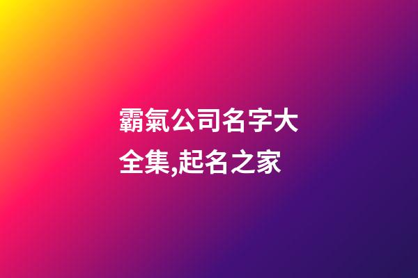霸氣公司名字大全集,起名之家