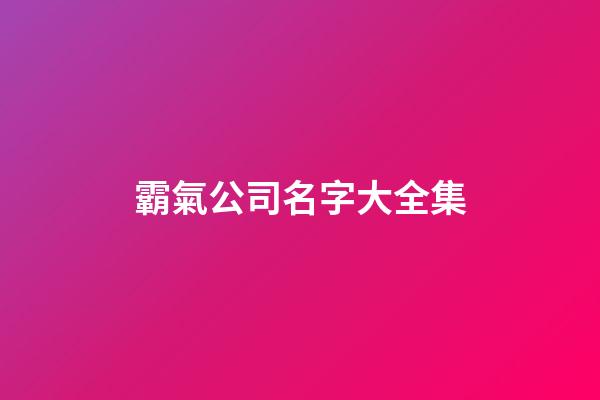 霸氣公司名字大全集-第1張-公司起名-玄機派