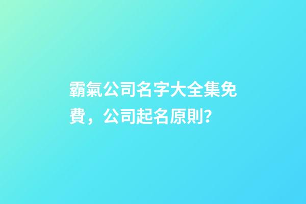 霸氣公司名字大全集免費，公司起名原則？-第1張-公司起名-玄機派