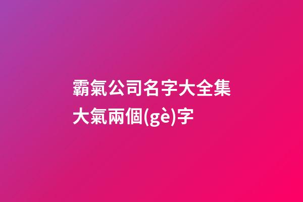 霸氣公司名字大全集大氣兩個(gè)字
