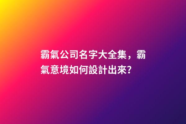 霸氣公司名字大全集，霸氣意境如何設計出來？