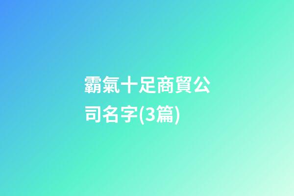 霸氣十足商貿公司名字(3篇)-第1張-公司起名-玄機派