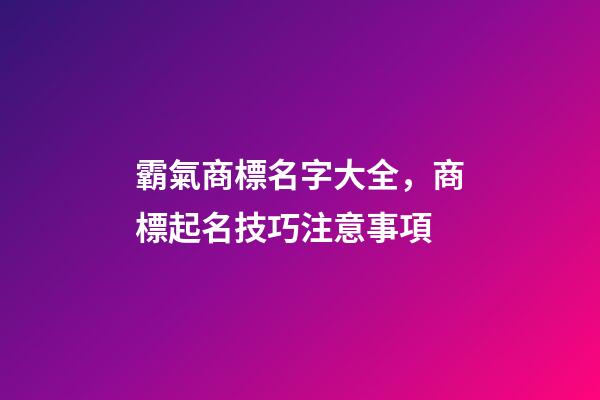 霸氣商標名字大全，商標起名技巧注意事項-第1張-商標起名-玄機派