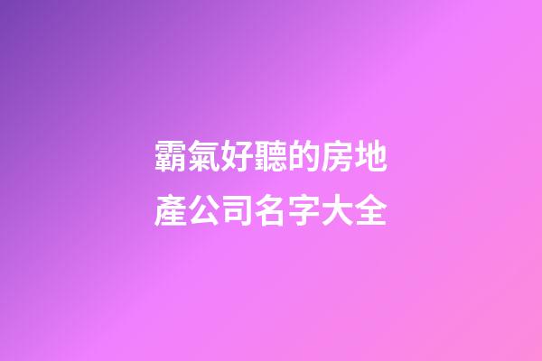 霸氣好聽的房地產公司名字大全-第1張-公司起名-玄機派