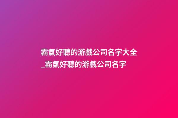 霸氣好聽的游戲公司名字大全_霸氣好聽的游戲公司名字-第1張-公司起名-玄機派