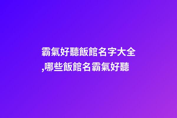 霸氣好聽飯館名字大全,哪些飯館名霸氣好聽-第1張-店鋪起名-玄機(jī)派