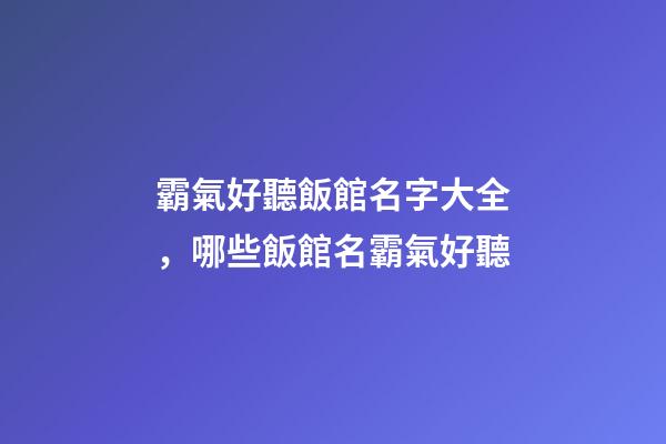 霸氣好聽飯館名字大全，哪些飯館名霸氣好聽-第1張-店鋪起名-玄機(jī)派