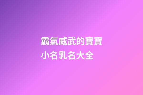 霸氣威武的寶寶小名乳名大全