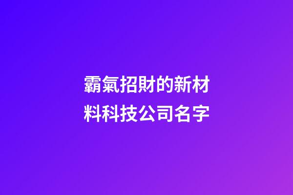 霸氣招財的新材料科技公司名字-第1張-公司起名-玄機派