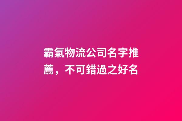 霸氣物流公司名字推薦，不可錯過之好名