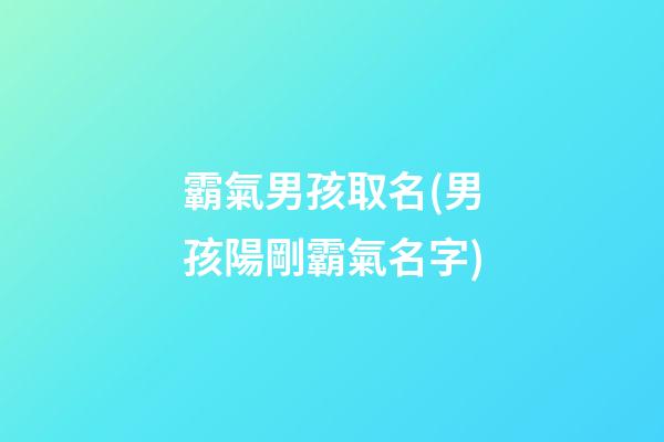 霸氣男孩取名(男孩陽剛霸氣名字)