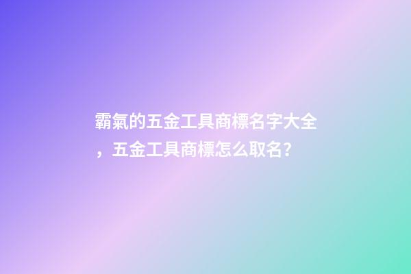 霸氣的五金工具商標名字大全，五金工具商標怎么取名？-第1張-商標起名-玄機派