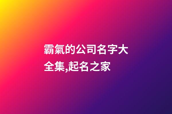 霸氣的公司名字大全集,起名之家-第1張-公司起名-玄機派