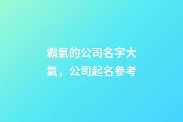 霸氣的公司名字大氣，公司起名參考-第1張-公司起名-玄機派